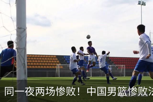 同一夜两场惨败！中国男篮惨败法国，日本再遭重创，暴露青训差距