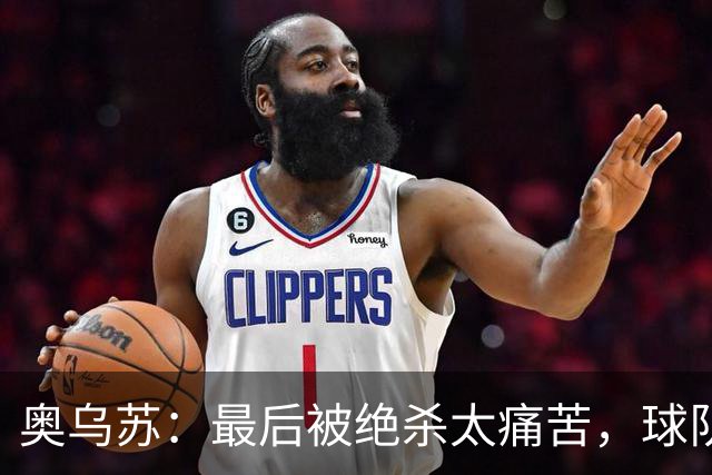 奥乌苏：最后被绝杀太痛苦，球队已经表现得很好了