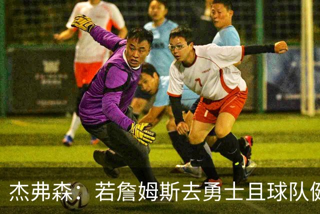 杰弗森：若詹姆斯去勇士且球队健康打完常规赛 那他们将大有可为