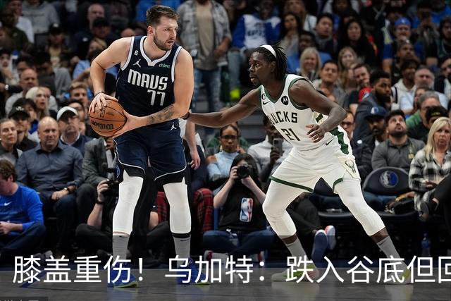 膝盖重伤！乌加特：跌入谷底但回归时我会更强大，感谢支持我的人