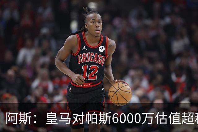 阿斯：皇马对帕斯6000万估值超科莫投资能力，回购条款月底到期